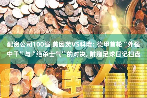 配资公司100强 美因茨VS科隆: 德甲首轮“外强中干”与“绝杀士气”的对决, 附赠足球日记扫盘