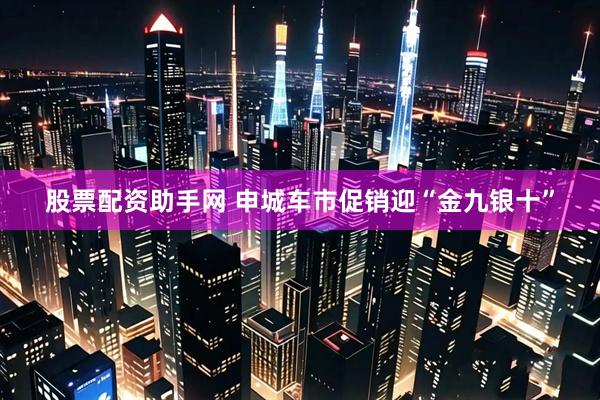 股票配资助手网 申城车市促销迎“金九银十”