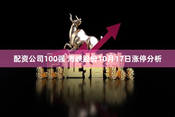 配资公司100强 海峡股份10月17日涨停分析