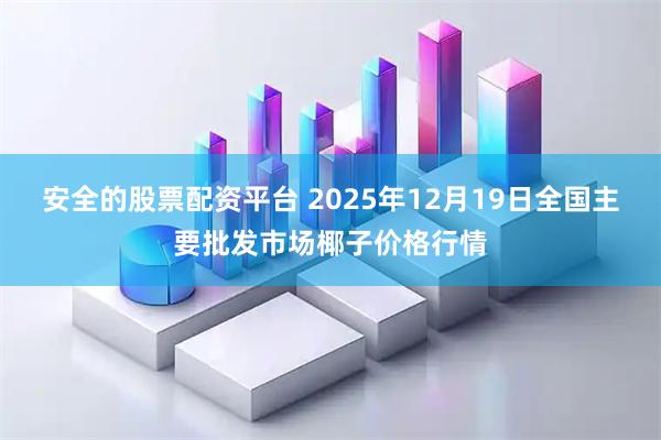 安全的股票配资平台 2025年12月19日全国主要批发市场椰子价格行情