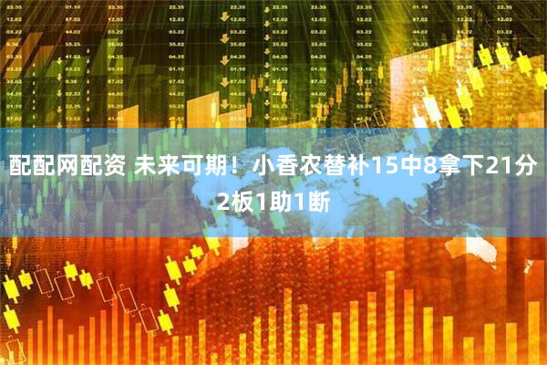 配配网配资 未来可期！小香农替补15中8拿下21分2板1助1断
