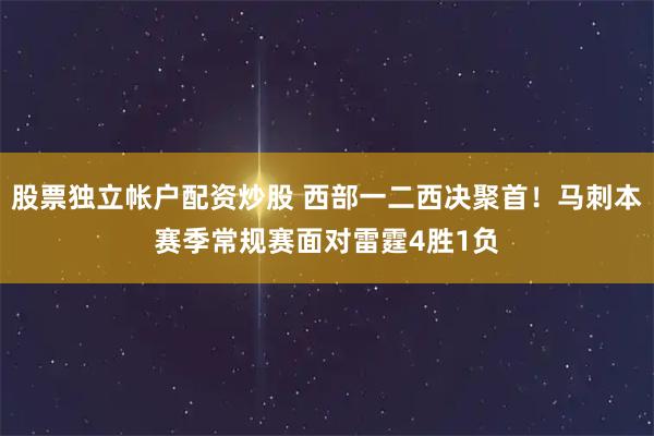股票独立帐户配资炒股 西部一二西决聚首！马刺本赛季常规赛面对雷霆4胜1负