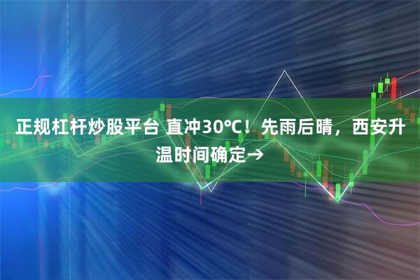 正规杠杆炒股平台 直冲30℃！先雨后晴，西安升温时间确定→