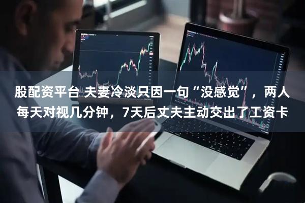股配资平台 夫妻冷淡只因一句“没感觉”，两人每天对视几分钟，7天后丈夫主动交出了工资卡